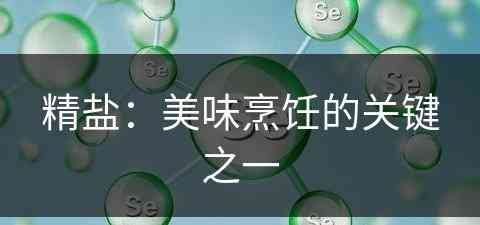 精盐：美味烹饪的关键之一(精盐:美味烹饪的关键之一是)